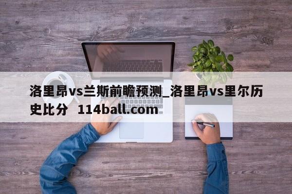 洛里昂vs兰斯前瞻预测_洛里昂vs里尔历史比分  114ball.com