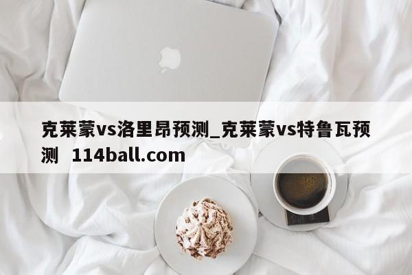克莱蒙vs洛里昂预测_克莱蒙vs特鲁瓦预测  114ball.com