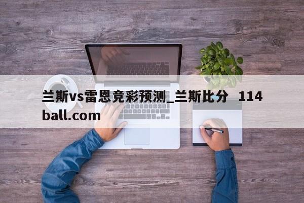 兰斯vs雷恩竞彩预测_兰斯比分  114ball.com