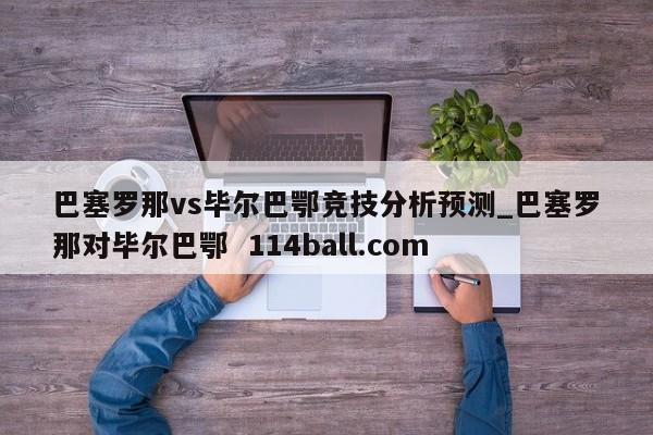 巴塞罗那vs毕尔巴鄂竞技分析预测_巴塞罗那对毕尔巴鄂  114ball.com