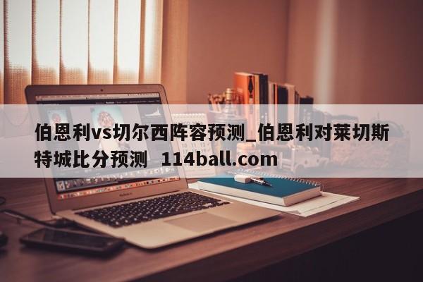 伯恩利vs切尔西阵容预测_伯恩利对莱切斯特城比分预测  114ball.com
