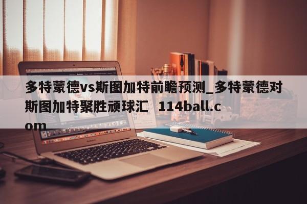多特蒙德vs斯图加特前瞻预测_多特蒙德对斯图加特聚胜顽球汇  114ball.com