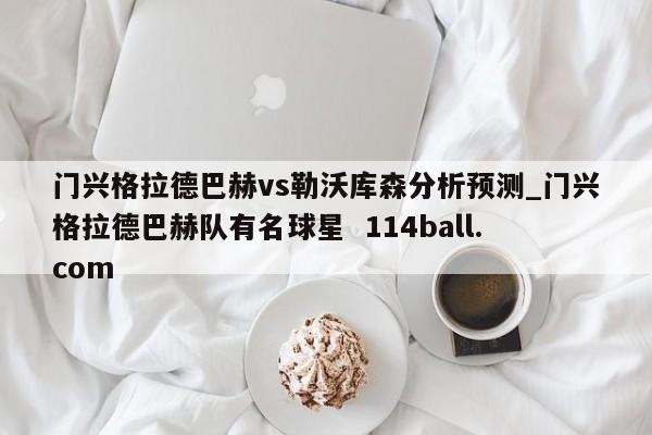 门兴格拉德巴赫vs勒沃库森分析预测_门兴格拉德巴赫队有名球星  114ball.com