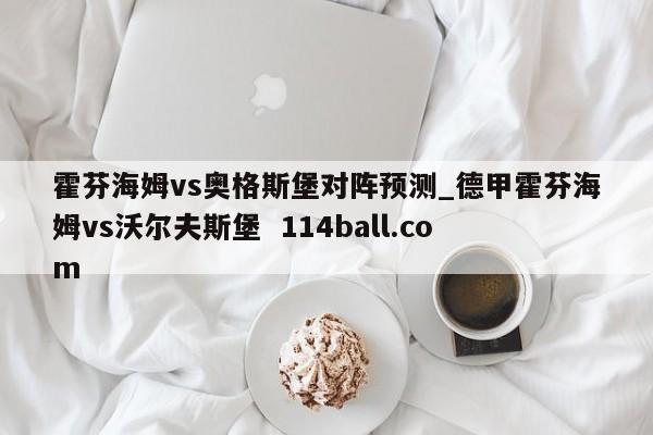 霍芬海姆vs奥格斯堡对阵预测_德甲霍芬海姆vs沃尔夫斯堡  114ball.com