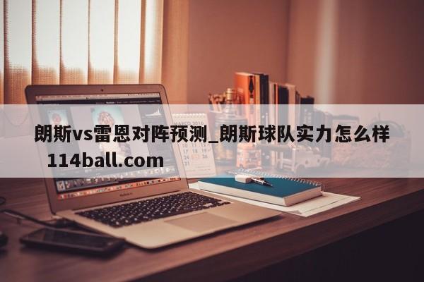 朗斯vs雷恩对阵预测_朗斯球队实力怎么样  114ball.com