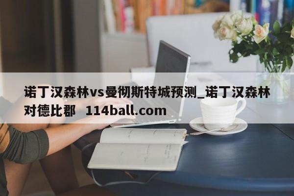 诺丁汉森林vs曼彻斯特城预测_诺丁汉森林对德比郡  114ball.com