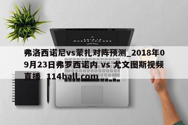 弗洛西诺尼vs蒙扎对阵预测_2018年09月23日弗罗西诺内 vs 尤文图斯视频直播  114ball.com