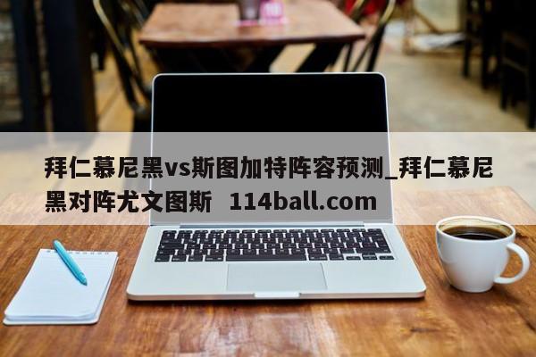 拜仁慕尼黑vs斯图加特阵容预测_拜仁慕尼黑对阵尤文图斯  114ball.com