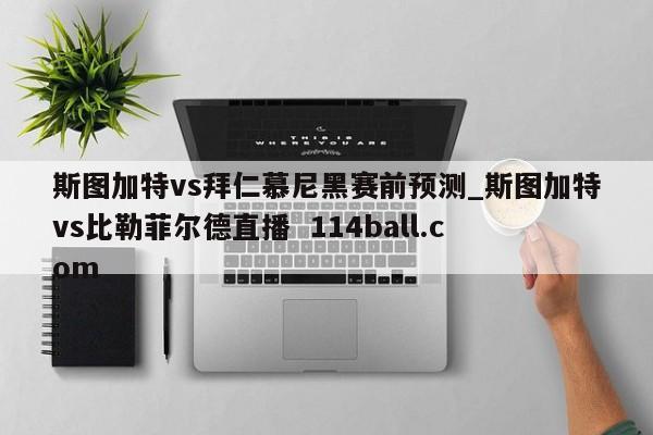斯图加特vs拜仁慕尼黑赛前预测_斯图加特vs比勒菲尔德直播  114ball.com