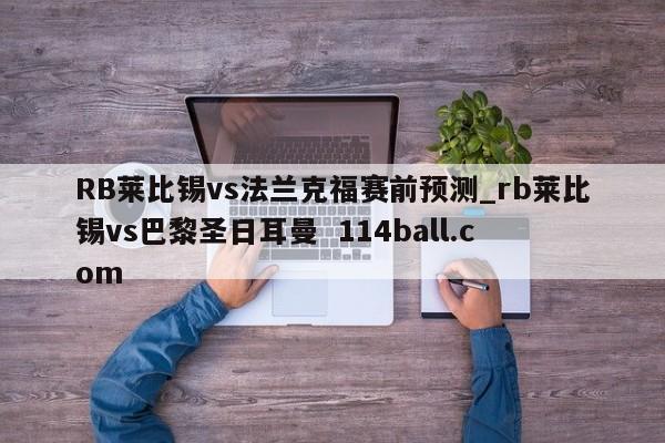 RB莱比锡vs法兰克福赛前预测_rb莱比锡vs巴黎圣日耳曼  114ball.com