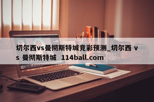 切尔西vs曼彻斯特城竞彩预测_切尔西 vs 曼彻斯特城  114ball.com