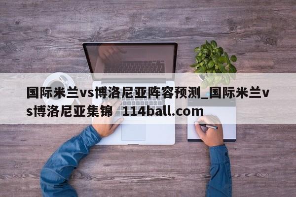 国际米兰vs博洛尼亚阵容预测_国际米兰vs博洛尼亚集锦  114ball.com