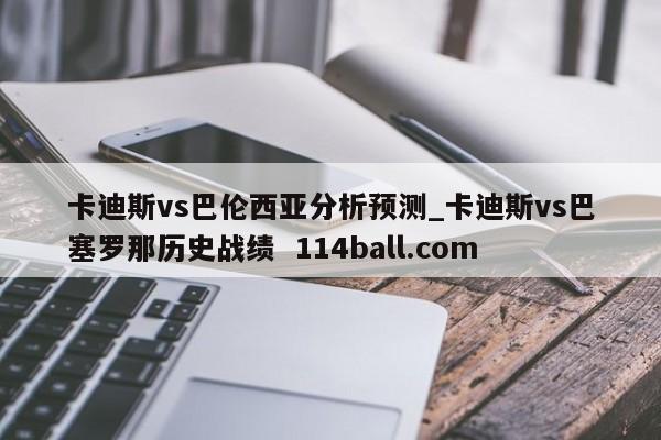卡迪斯vs巴伦西亚分析预测_卡迪斯vs巴塞罗那历史战绩  114ball.com