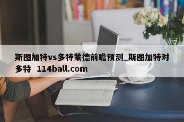斯图加特vs多特蒙德前瞻预测_斯图加特对多特  114ball.com