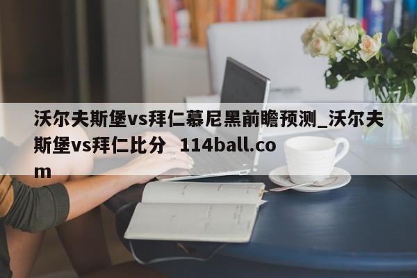 沃尔夫斯堡vs拜仁慕尼黑前瞻预测_沃尔夫斯堡vs拜仁比分  114ball.com
