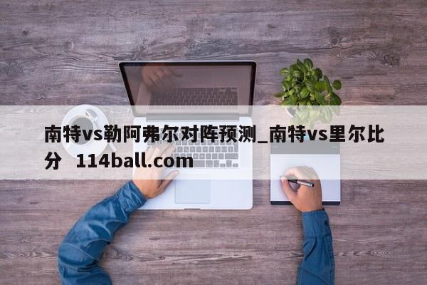 南特vs勒阿弗尔对阵预测_南特vs里尔比分  114ball.com