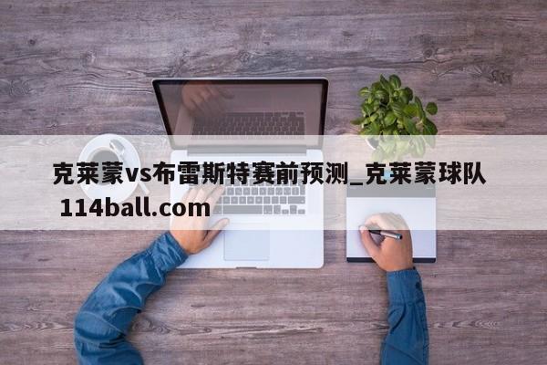 克莱蒙vs布雷斯特赛前预测_克莱蒙球队  114ball.com