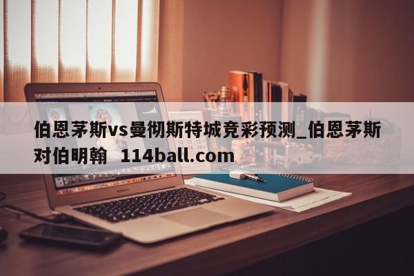 伯恩茅斯vs曼彻斯特城竞彩预测_伯恩茅斯对伯明翰  114ball.com