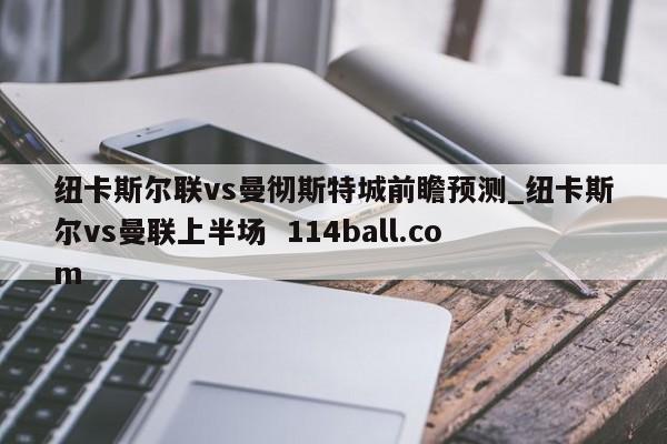 纽卡斯尔联vs曼彻斯特城前瞻预测_纽卡斯尔vs曼联上半场  114ball.com