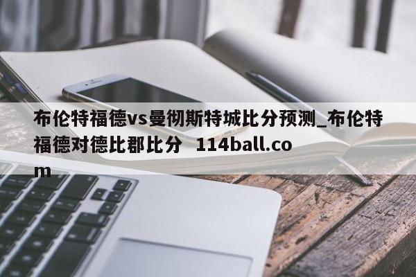 布伦特福德vs曼彻斯特城比分预测_布伦特福德对德比郡比分  114ball.com