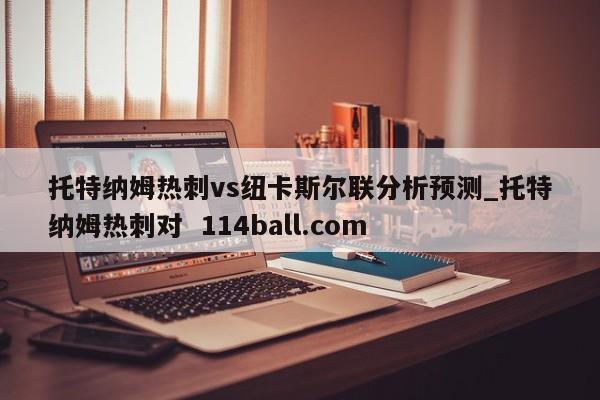 托特纳姆热刺vs纽卡斯尔联分析预测_托特纳姆热刺对  114ball.com