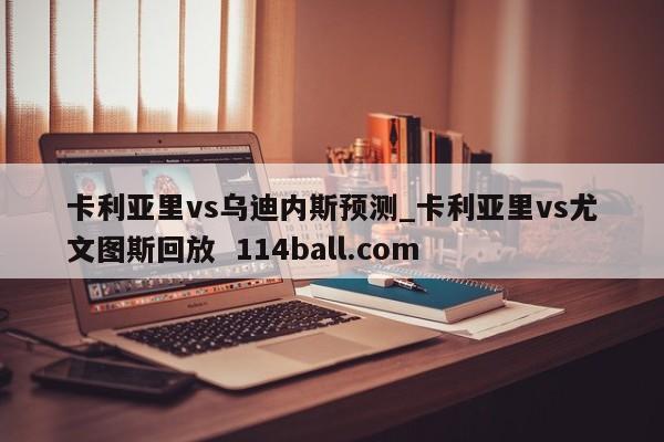 卡利亚里vs乌迪内斯预测_卡利亚里vs尤文图斯回放  114ball.com