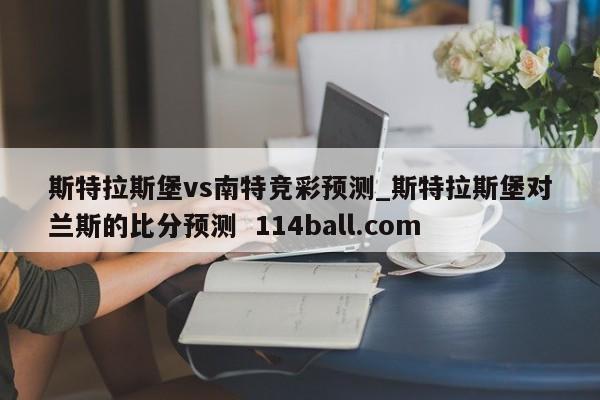 斯特拉斯堡vs南特竞彩预测_斯特拉斯堡对兰斯的比分预测  114ball.com