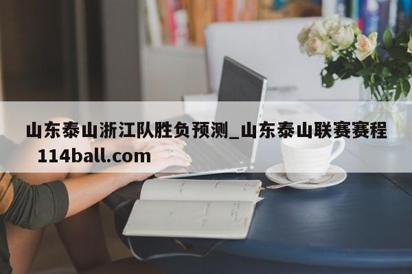 山东泰山浙江队胜负预测_山东泰山联赛赛程  114ball.com
