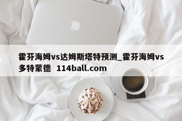 霍芬海姆vs达姆斯塔特预测_霍芬海姆vs多特蒙德  114ball.com