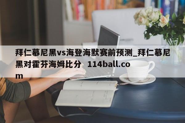 拜仁慕尼黑vs海登海默赛前预测_拜仁慕尼黑对霍芬海姆比分  114ball.com