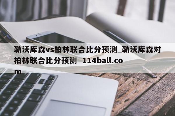 勒沃库森vs柏林联合比分预测_勒沃库森对柏林联合比分预测  114ball.com
