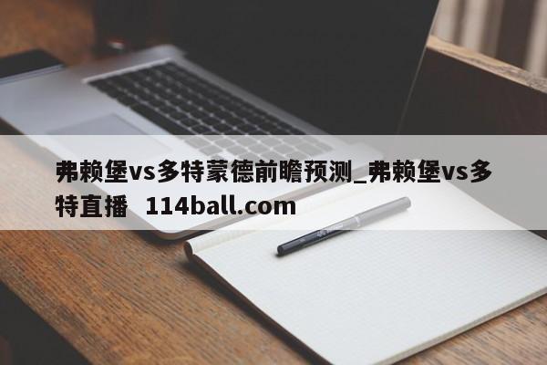 弗赖堡vs多特蒙德前瞻预测_弗赖堡vs多特直播  114ball.com