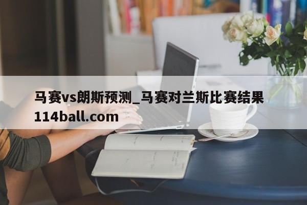 马赛vs朗斯预测_马赛对兰斯比赛结果  114ball.com