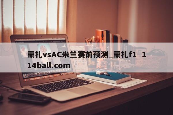 蒙扎vsAC米兰赛前预测_蒙扎f1  114ball.com