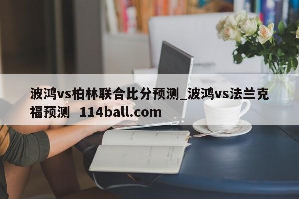 波鸿vs柏林联合比分预测_波鸿vs法兰克福预测  114ball.com