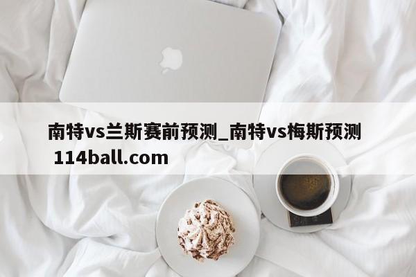南特vs兰斯赛前预测_南特vs梅斯预测  114ball.com