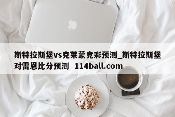 斯特拉斯堡vs克莱蒙竞彩预测_斯特拉斯堡对雷恩比分预测  114ball.com