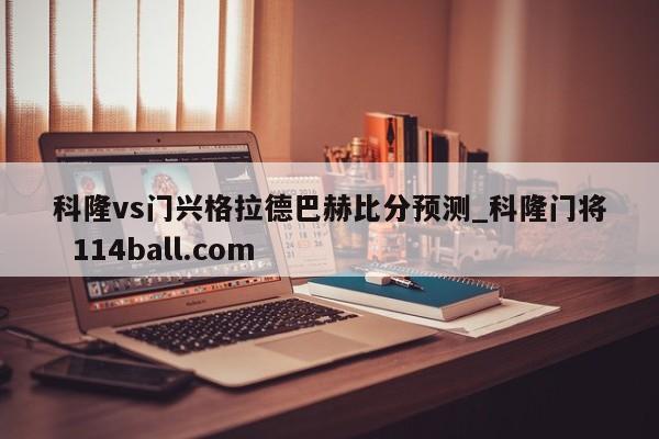 科隆vs门兴格拉德巴赫比分预测_科隆门将  114ball.com