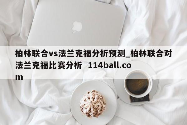 柏林联合vs法兰克福分析预测_柏林联合对法兰克福比赛分析  114ball.com