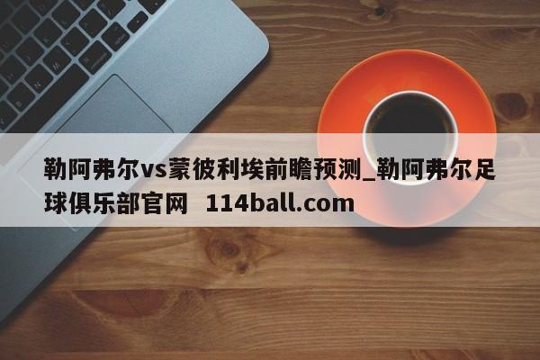勒阿弗尔vs蒙彼利埃前瞻预测_勒阿弗尔足球俱乐部官网  114ball.com