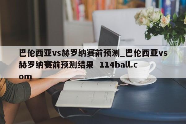 巴伦西亚vs赫罗纳赛前预测_巴伦西亚vs赫罗纳赛前预测结果  114ball.com