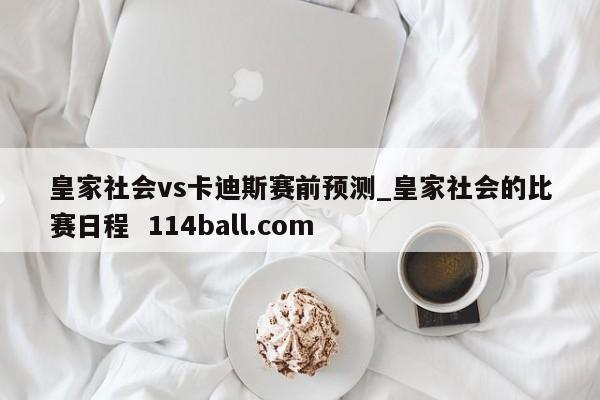 皇家社会vs卡迪斯赛前预测_皇家社会的比赛日程  114ball.com
