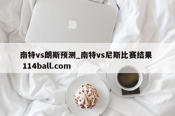 南特vs朗斯预测_南特vs尼斯比赛结果  114ball.com