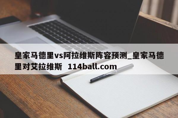 皇家马德里vs阿拉维斯阵容预测_皇家马德里对艾拉维斯  114ball.com