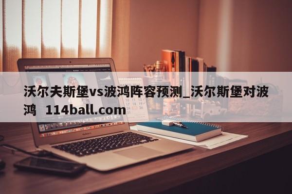 沃尔夫斯堡vs波鸿阵容预测_沃尔斯堡对波鸿  114ball.com
