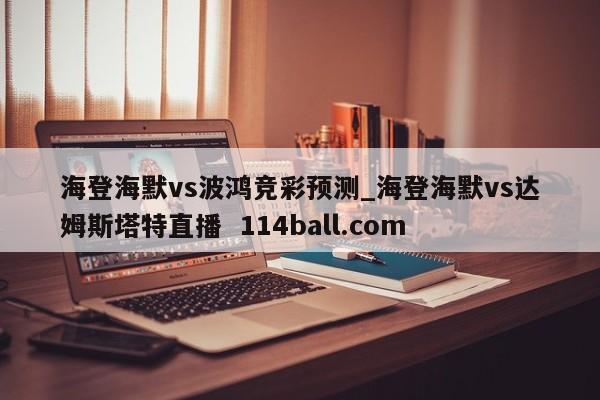 海登海默vs波鸿竞彩预测_海登海默vs达姆斯塔特直播  114ball.com