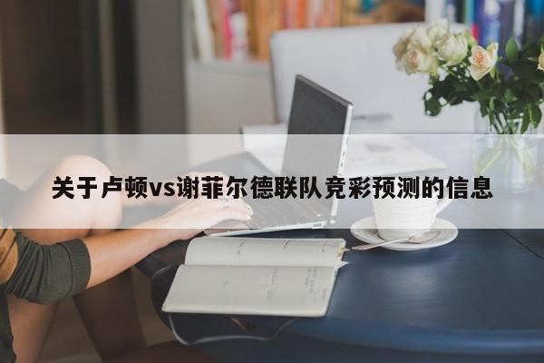 关于卢顿vs谢菲尔德联队竞彩预测的信息