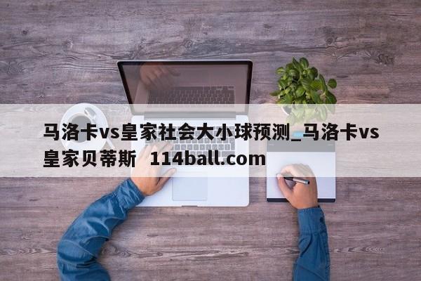 马洛卡vs皇家社会大小球预测_马洛卡vs皇家贝蒂斯  114ball.com