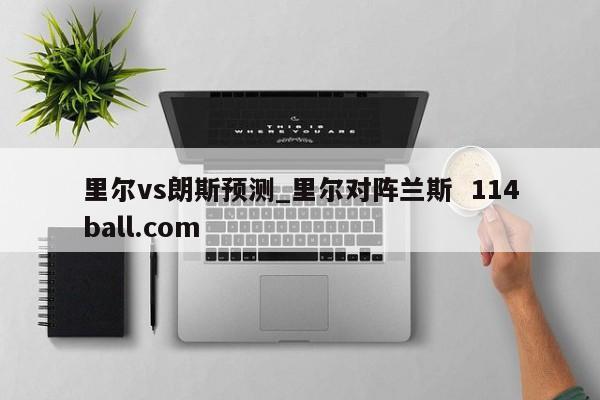 里尔vs朗斯预测_里尔对阵兰斯  114ball.com
