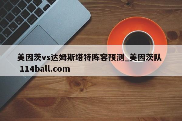 美因茨vs达姆斯塔特阵容预测_美因茨队  114ball.com